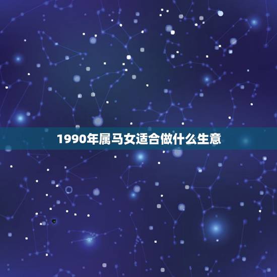 1990年属马女适合做什么生意，属马的适合做什么生意？