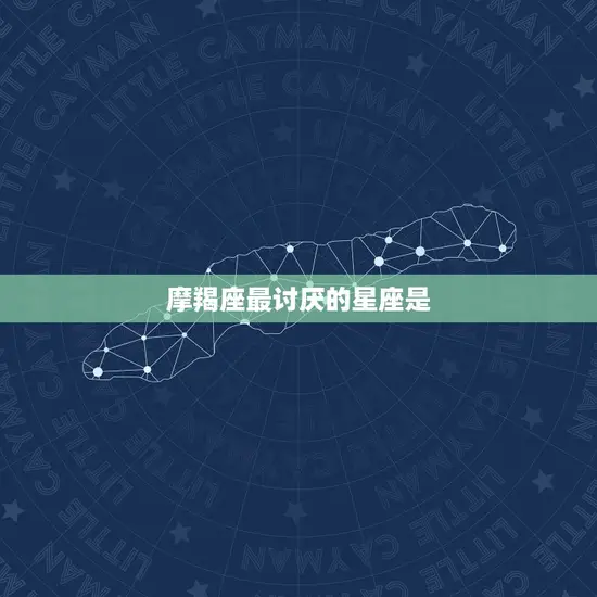 摩羯座最讨厌的星座是 摩羯座最讨厌的星座是