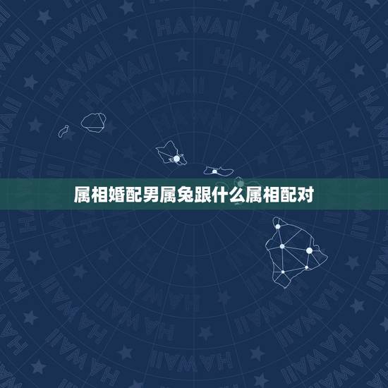 属相婚配男属兔跟什么属相配对，属兔的和什么属相相配才好呢