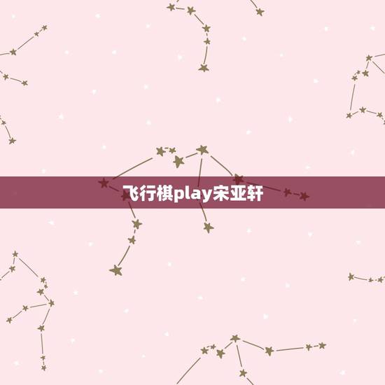 飞行棋play宋亚轩，宋亚轩的粉丝名叫什么