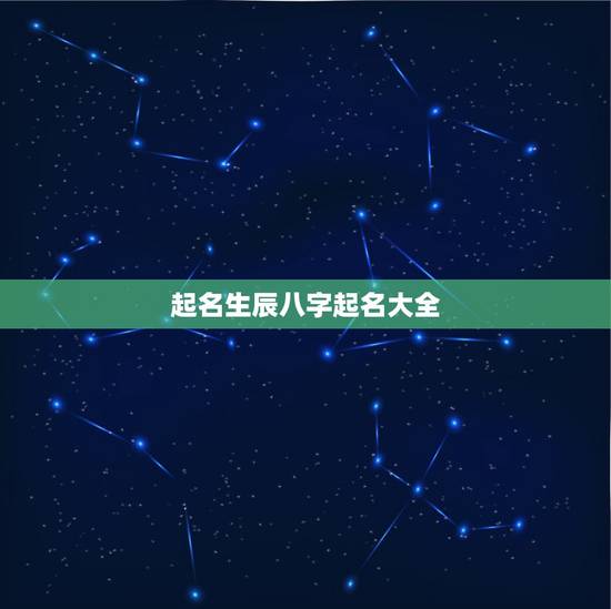 起名生辰八字起名大全,生辰八字取名字 起名生辰八字起名大全,生辰八字取名字