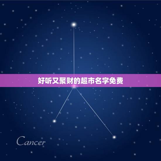 好听又聚财的超市名字免费，好听的超市名字大全