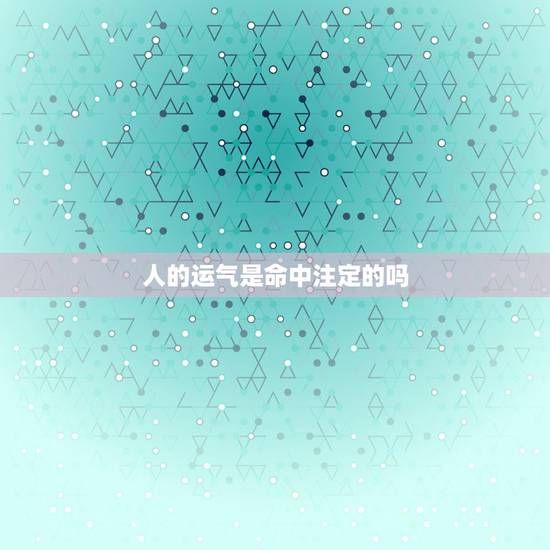 人的运气是命中注定的吗,一个人没财运是不会发财还是不会有钱 人的运气是命中注定的吗,一个人没财运是不会发财还是不会有钱