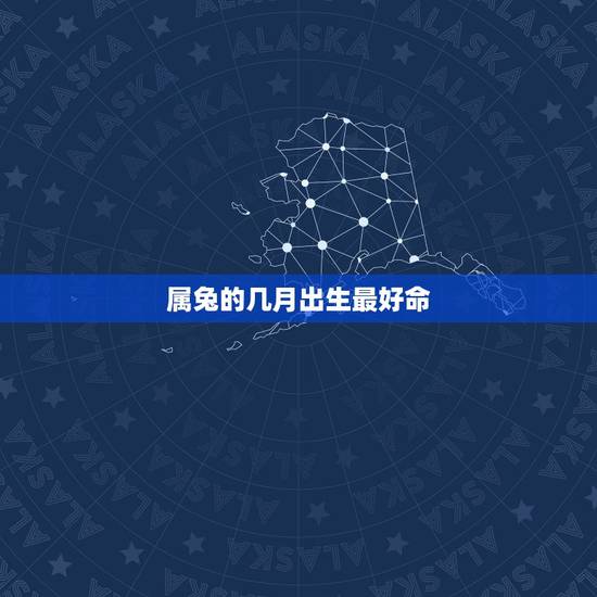 属兔的几月出生最好命，2011年农历几月出生的属兔人命最好