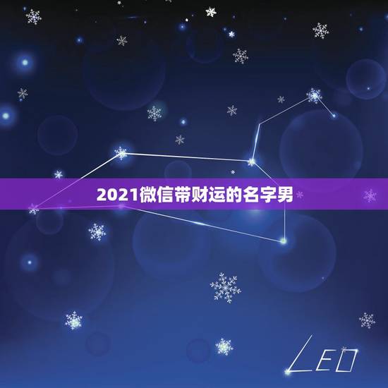 2021微信带财运的名字男,招财的微信名字大全 2021微信带财运的名字男,招财的微信名字大全