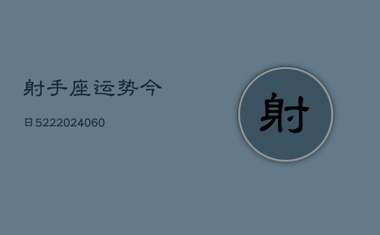 射手座运势今日522(20240603) 射手座运势今日522(20240603)