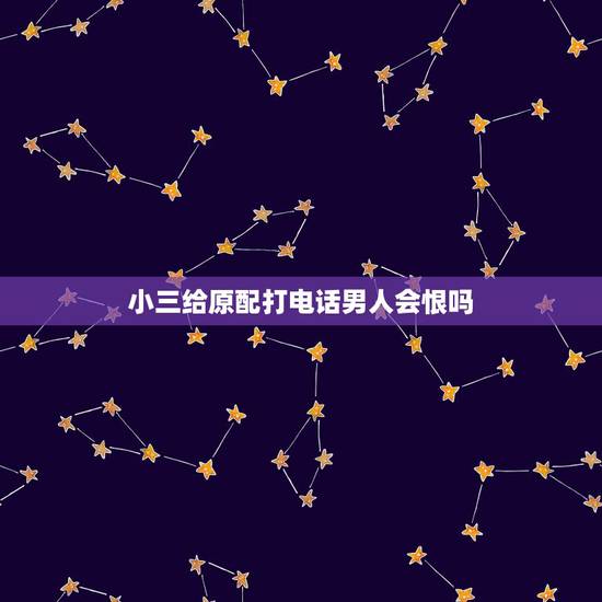 小三给原配打电话男人会恨吗,和出轨男人在一起七年的小三,打电话给原配的 小三给原配打电话男人会恨吗,和出轨男人在一起七年的小三,打电话给原配的