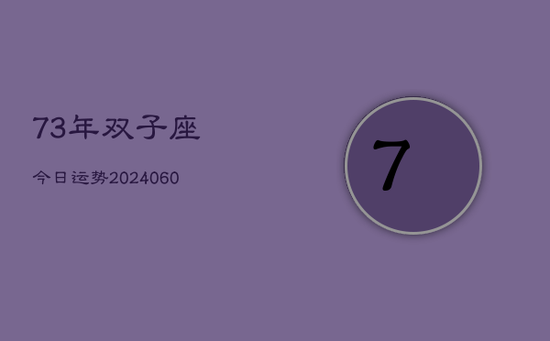 73年双子座今日运势(20240605) 73年双子座今日运势(20240605)
