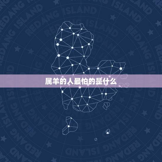属羊的人最怕的是什么,91属羊男的婚姻 属羊的人最怕的是什么,91属羊男的婚姻