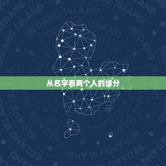 从名字看两个人的缘分,用名字算两个人的缘份 从名字看两个人的缘分,用名字算两个人的缘份