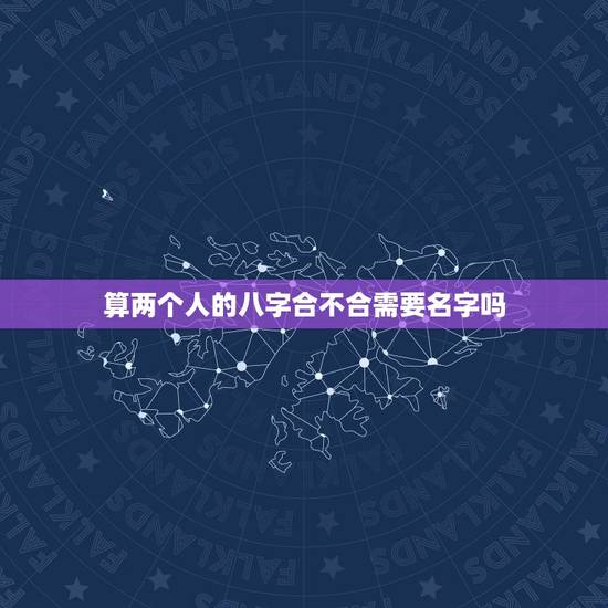 算两个人的八字合不合需要名字吗，怎么算俩人八字合不合？