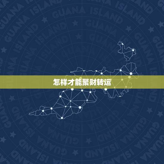 怎样才能聚财转运，如何转运、聚财。