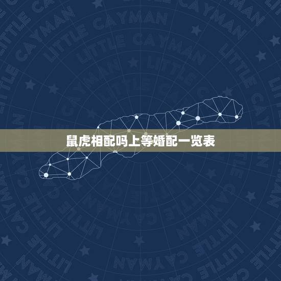 鼠虎相配吗上等婚配一览表，属虎和属羊能婚配吗
