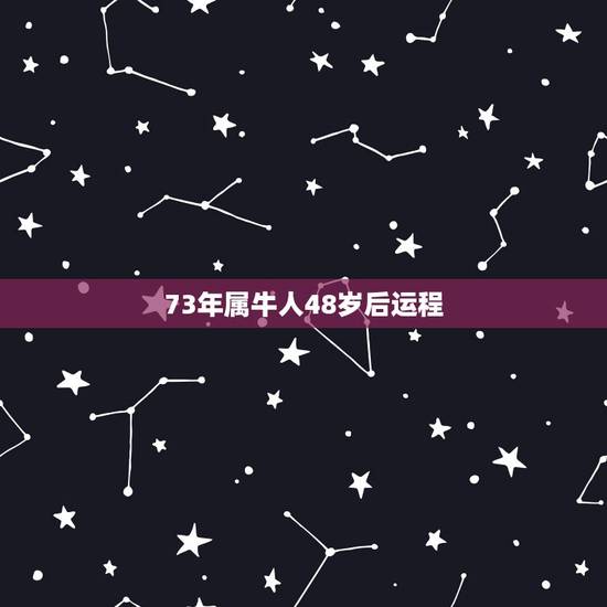 73年属牛人48岁后运程 属牛2022年三个坎 73年属牛人48岁后运程 属牛2022年三个坎