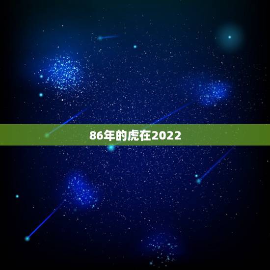86年的虎在2022 年怎么样，1986年属虎35岁以后命运