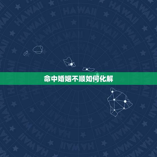 命中婚姻不顺如何化解,婚姻不顺怎么办?可以选择离婚么? 命中婚姻不顺如何化解,婚姻不顺怎么办?可以选择离婚么?