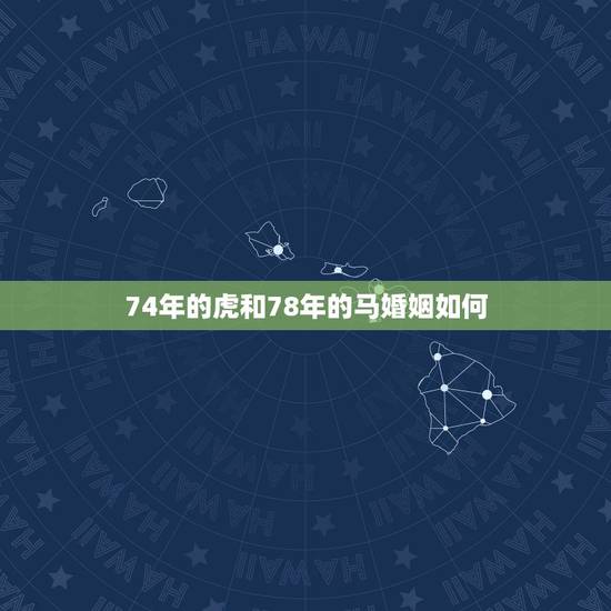 74年的虎和78年的马婚姻如何,女是74年虎和男78的马好吗?婚姻和财 74年的虎和78年的马婚姻如何,女是74年虎和男78的马好吗?婚姻和财