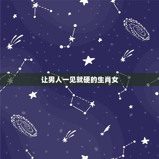 让男人一见就硬的生肖女,最易勾男人魂的生肖女 让男人一见就硬的生肖女,最易勾男人魂的生肖女
