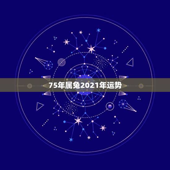 75年属兔2021年运势,2021年75年属兔女人的命运 75年属兔2021年运势,2021年75年属兔女人的命运