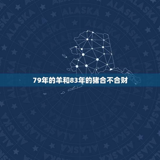 79年的羊和83年的猪合不合财,1979年男和1983年猪的婚配 79年的羊和83年的猪合不合财,1979年男和1983年猪的婚配