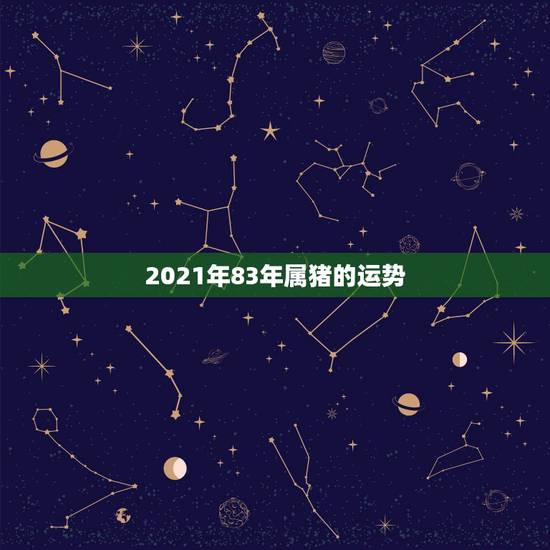 2021年83年属猪的运势，83年属猪男2021年下半年运势？