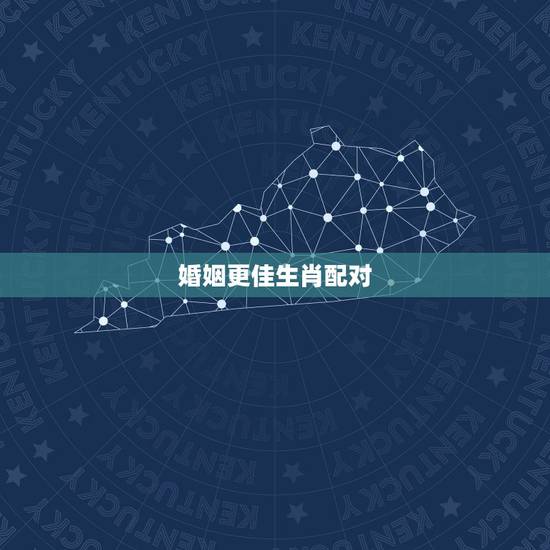 婚姻更佳生肖配对,互相喜欢的生肖配对 婚姻更佳生肖配对,互相喜欢的生肖配对