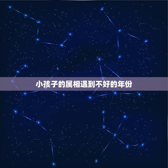 小孩子的属相遇到不好的年份,孩子的属相怎么判断 小孩子的属相遇到不好的年份,孩子的属相怎么判断