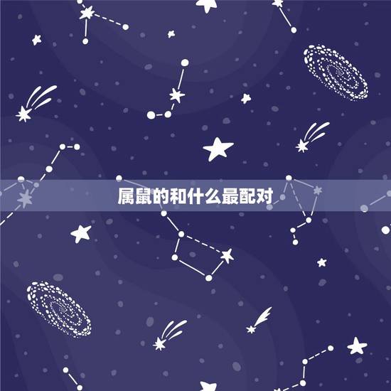 属鼠的和什么最配对,属鼠2022年运势及运程详解 属鼠的和什么最配对,属鼠2022年运势及运程详解
