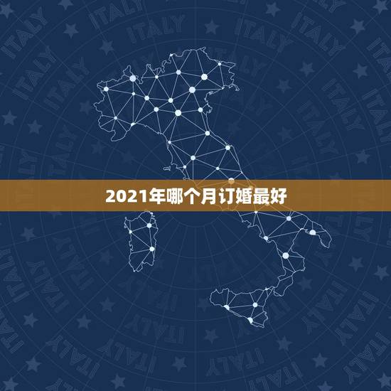 2021年哪个月订婚最好,2021年最佳订婚一览表 2021年哪个月订婚最好,2021年最佳订婚一览表