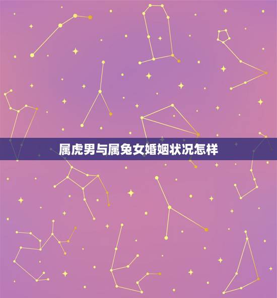 属虎男与属兔女婚姻状况怎样,男虎女兔两生肖相配吗 属虎男与属兔女婚姻状况怎样,男虎女兔两生肖相配吗