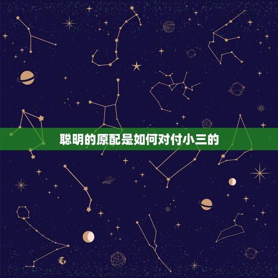 聪明的原配是如何对付小三的,原配怎么对付小三 聪明的原配是如何对付小三的,原配怎么对付小三