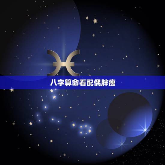 八字算命看配偶胖瘦,八字如何看出以后对象年龄比自己大呢还是比自己小 。 八字算命看配偶胖瘦,八字如何看出以后对象年龄比自己大呢还是比自己小 。