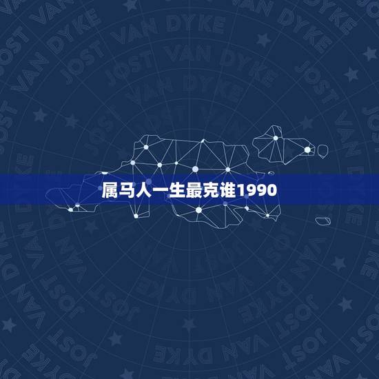 属马人一生最克谁1990,1990年出生的属马女人 属马人一生最克谁1990,1990年出生的属马女人