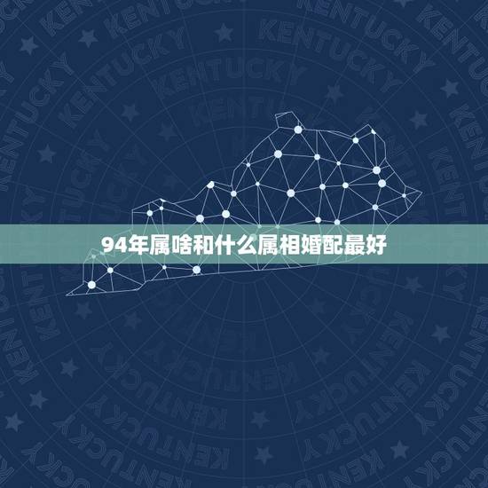 94年属啥和什么属相婚配最好，94年属狗的和什么属相最配
