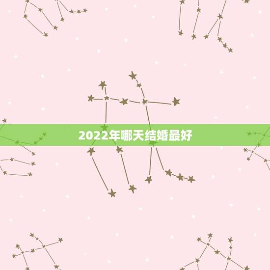 2022年哪天结婚最好，2022年五月份哪天结婚日子好