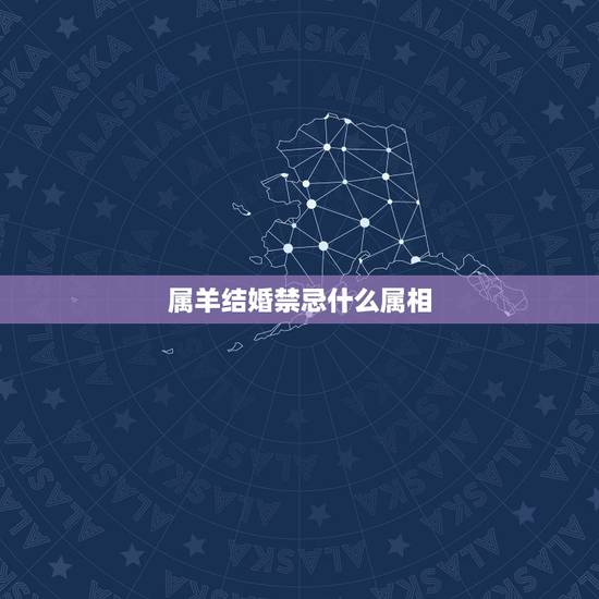 属羊结婚禁忌什么属相，属羊结婚忌讳什么属相