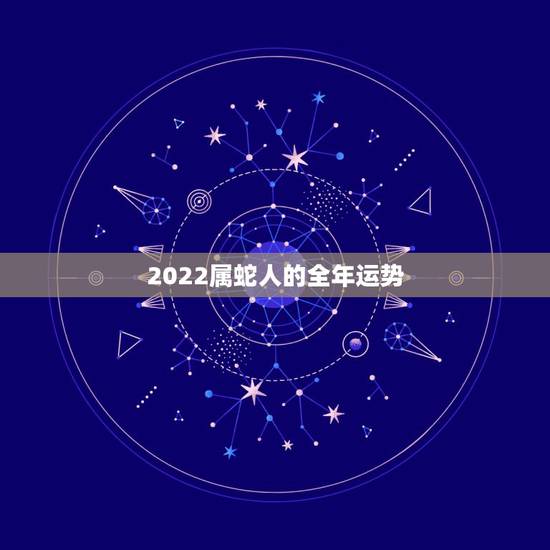2022属蛇人的全年运势，2022年属蛇人的全年每月