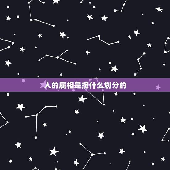 人的属相是按什么划分的，生肖是按什么划分的？