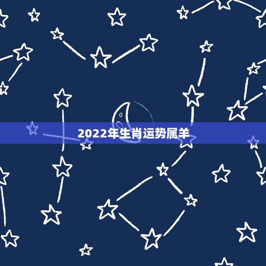 2022年生肖运势属羊，属羊人2023年全年运势