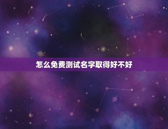 怎么免费测试名字取得好不好,有什么方法能够免费做姓名测试呢? 怎么免费测试名字取得好不好,有什么方法能够免费做姓名测试呢?