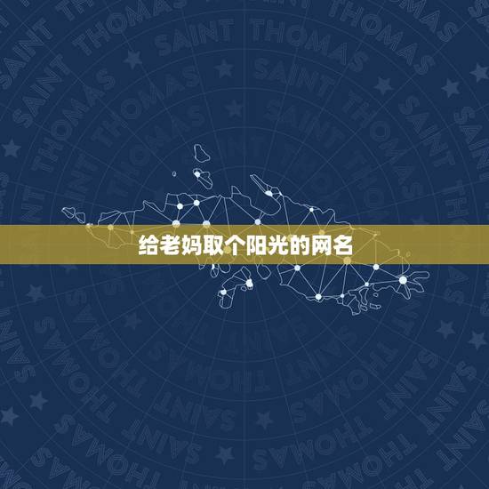 给老妈取个阳光的网名,怎么给老妈取个阳光的网名? 给老妈取个阳光的网名,怎么给老妈取个阳光的网名?