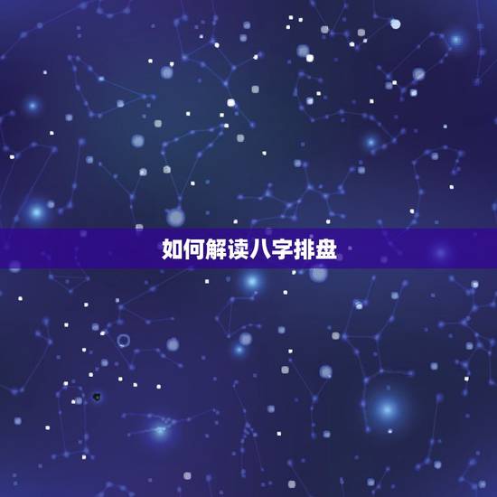 如何解读八字排盘,这个八字排盘怎么解读 如何解读八字排盘,这个八字排盘怎么解读