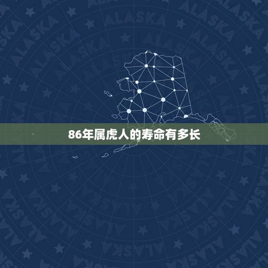86年属虎人的寿命有多长，86年属虎男必定二婚