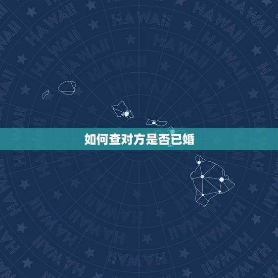 如何查对方是否已婚,我怎样可以查到新结交的男友是否已婚?我总觉得他有点 如何查对方是否已婚,我怎样可以查到新结交的男友是否已婚?我总觉得他有点
