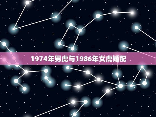 1974年男虎与1986年女虎婚配，1986男虎与1974年女虎配上