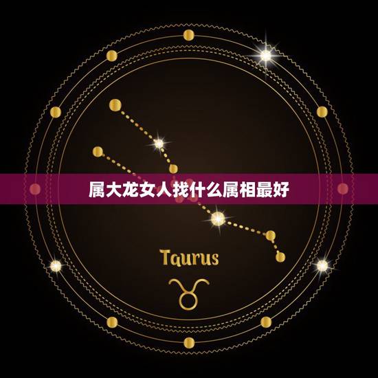 属大龙女人找什么属相最好，大龙跟什么属相最合适