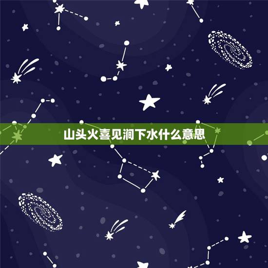 山头火喜见涧下水什么意思,纳音山头火是什么意思 山头火喜见涧下水什么意思,纳音山头火是什么意思