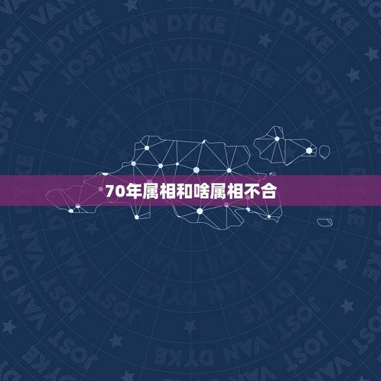 70年属相和啥属相不合，70年属狗女和什么属相不和