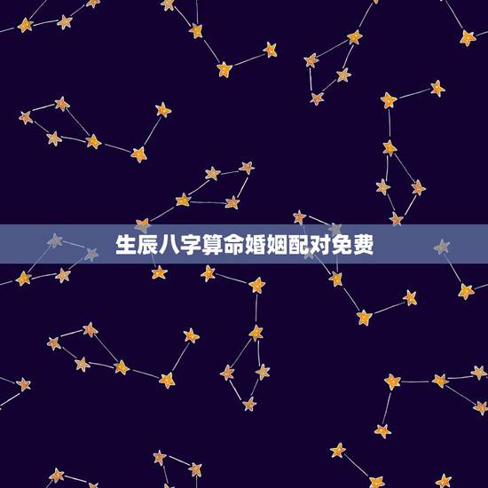 生辰八字算命婚姻配对免费,生辰八字算命,婚嫁,生肖配对 生辰八字算命婚姻配对免费,生辰八字算命,婚嫁,生肖配对