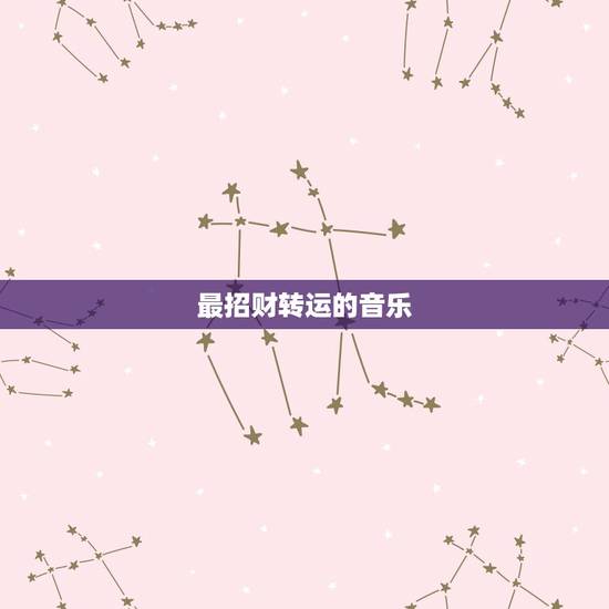 最招财转运的音乐,店面听什么歌曲招财 最招财转运的音乐,店面听什么歌曲招财
